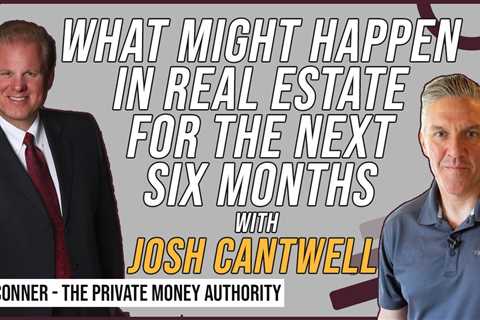 What Might Happen In Real Estate For The Next Six Months with Josh Cantwell & Jay Conner