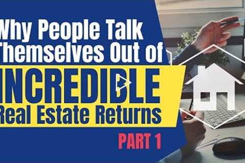 PART 1 - Why People Talk Themselves Out of Incredible Real Estate Returns