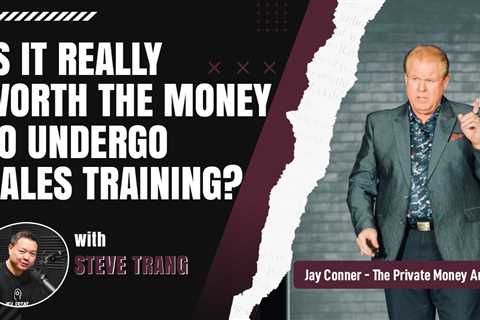 Is It Really Worth The Money To Undergo Sales Training? With Steve Trang & Jay Conner