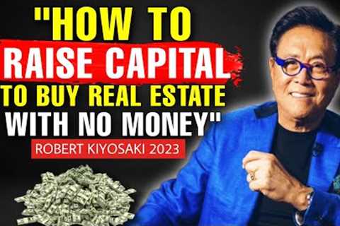 This Is How You Can Raise CAPITAL To Buy REAL ESTATE With No Money or OPM - Robert Kiyosaki