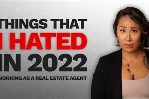 11 Things I Hated About 2022 As A Real Estate Agent