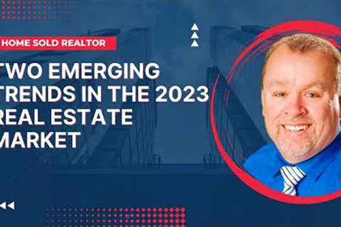 Two Emerging Trends in the 2023 Real Estate Market