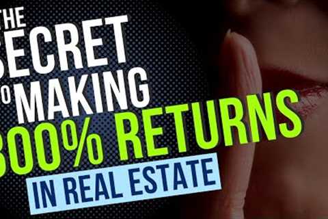 The Secret to Making 300% Returns in Real Estate