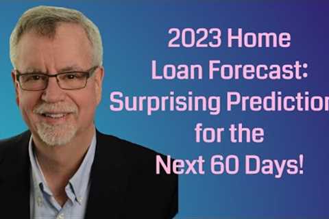 2023 Home Loan Forecast: Surprising Predictions for the Next 60 Days!