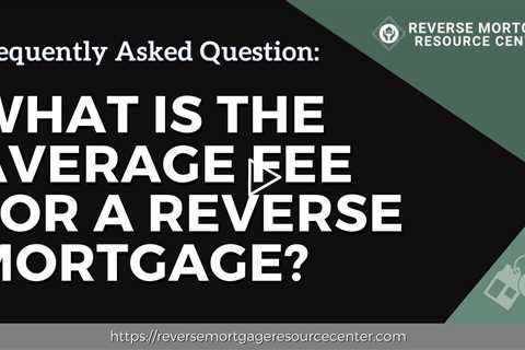 FAQ What is the average fee for a reverse mortgage? | Reverse Mortgage Resource Center