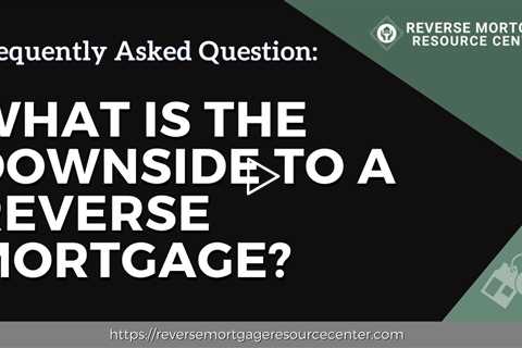 FAQ What is the downside to a reverse mortgage? | Reverse Mortgage Resource Center