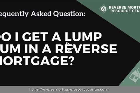 FAQ Do I get a lump sum in a reverse mortgage?