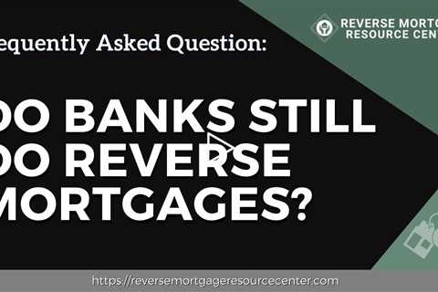 FAQ Do banks still do reverse mortgages?