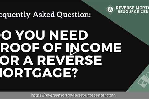 FAQ Do you need proof of income for a reverse mortgage? | Reverse Mortgage Resource Center