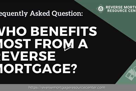 FAQ Who benefits most from a reverse mortgage?