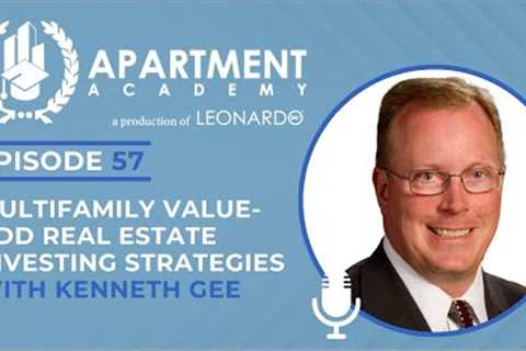 Ep 57: Multifamily Value- Add Real Estate Investing Strategies with Kenneth Gee