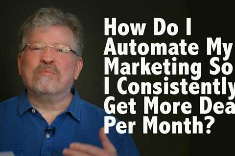 How Do I Automate My Marketing So I Consistently Get More Deals Per Month?