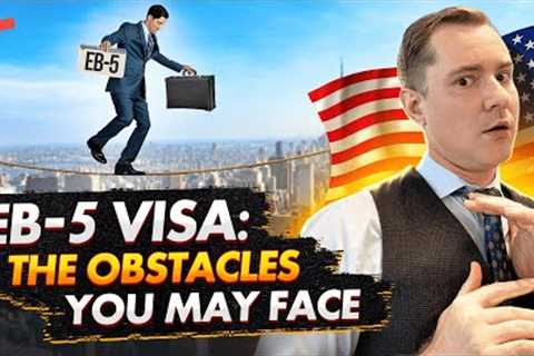 EB5 INVESTMENT VISA OBSTACLES, YOU MAY FACE | US IMMIGRATION FOR INVESTORS AND BUSINESSMEN. EB5 VISA