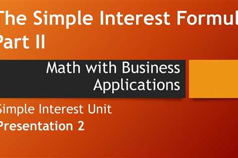 The Simple Interest Formula, Part II – Math with Business Applications, Simple Interest Chapter