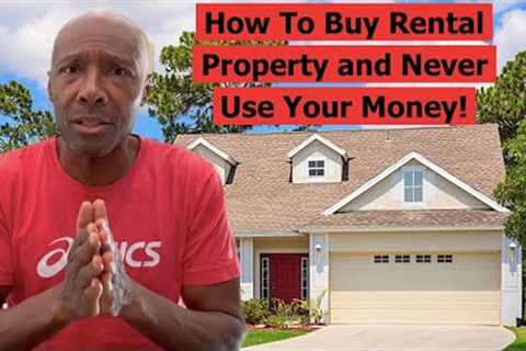 HOW TO BUY RENTAL PROPERTY AND NEVER USE YOUR MONEY