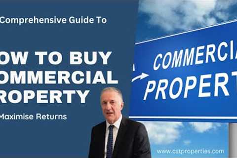 How To Buy Commercial Property & Maximise Returns: A Comprehensive Guide