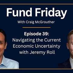 Fund Friday E39: Navigating the Current Economic Uncertainty with Jeremy Roll