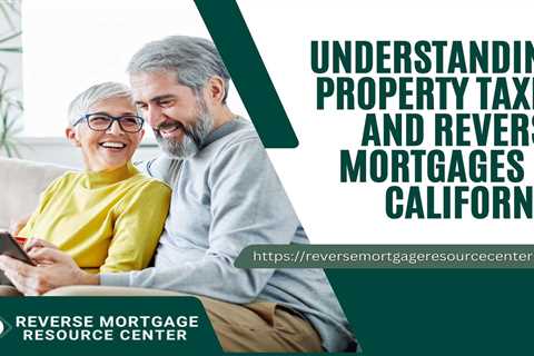 Understanding Property Taxes and Reverse Mortgages in California