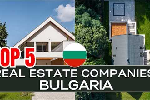 Top 5 Real Estate Companies in Bulgaria: A Comprehensive Review