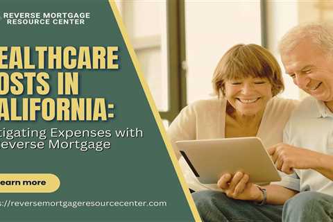 Healthcare Costs in California: Mitigating Expenses with a Reverse Mortgage