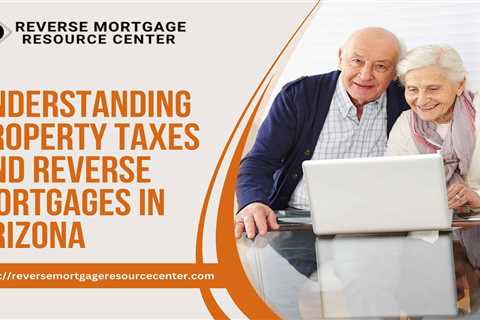 Understanding Property Taxes and Reverse Mortgages in Arizona