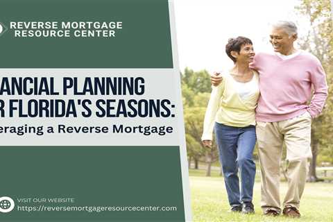 Financial Planning for Florida’s Seasons: Leveraging a Reverse Mortgage