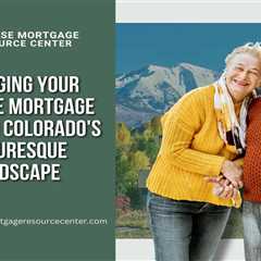 Managing Your Reverse Mortgage Funds in Colorado’s Picturesque Landscape