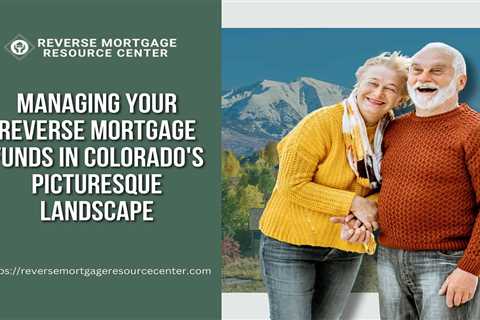 Managing Your Reverse Mortgage Funds in Colorado’s Picturesque Landscape