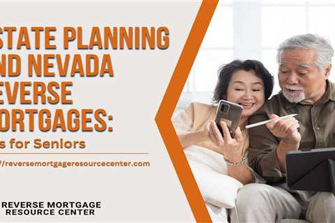 Estate Planning and Nevada Reverse Mortgages: Tips for Seniors