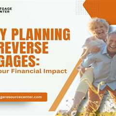 Legacy Planning with Reverse Mortgages: Ensuring Your Financial Impact