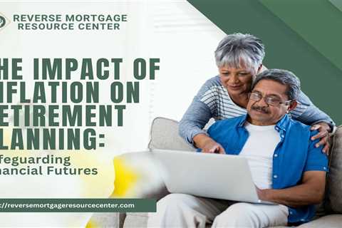 The Impact of Inflation on Retirement Planning: Safeguarding Financial Futures