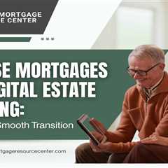 Reverse Mortgages and Digital Estate Planning: Ensuring a Smooth Transition