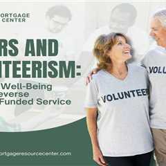 Seniors and Volunteerism: Enhancing Well-Being Through Reverse Mortgage-Funded Service