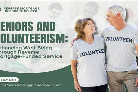Seniors and Volunteerism: Enhancing Well-Being Through Reverse Mortgage-Funded Service