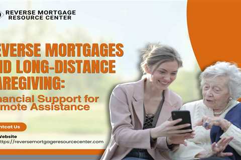 Reverse Mortgages and Long-Distance Caregiving: Financial Support for Remote Assistance