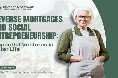 Reverse Mortgages and Social Entrepreneurship: Impactful Ventures in Later Life