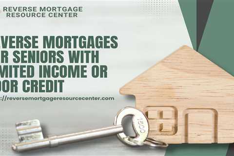 Reverse Mortgages for Seniors with Limited Income or Poor Credit