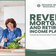Reverse Mortgages and Retirement Income Planning: Creating Sustainable Cash Flow Strategies