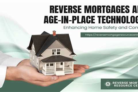 Reverse Mortgages and Age-in-Place Technology: Enhancing Home Safety and Comfort