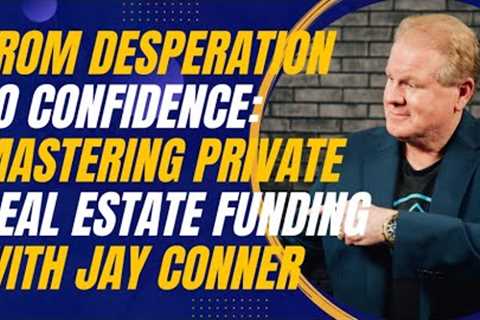 From Desperation to Confidence: Mastering Private Real Estate Funding With Jay Conner