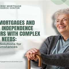 Reverse Mortgages and Financial Independence for Seniors with Complex Financial Needs: Customized..